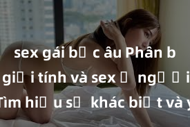 sex gái bắc âu Phân biệt giữa giới tính và sex ở người lớn: Tìm hiểu sự khác biệt và yếu tố quyết định