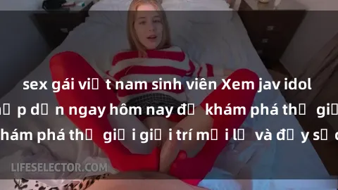 sex gái việt nam sinh viên Xem jav idol vietsub cực hay và hấp dẫn ngay hôm nay để khám phá thế giới giải trí mới lạ và đầy sức hút.