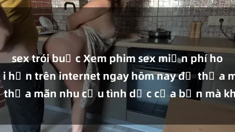 sex trói buộc Xem phim sex miễn phí hoàn toàn không giới hạn trên internet ngay hôm nay để thỏa mãn nhu cầu tình dục của bạn mà không tốn chi phí.