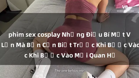 phim sex cosplay Những Điều Bí Mật Về Sex Người Lớn Mà Bạn Cần Biết Trước Khi Bước Vào Mối Quan Hệ