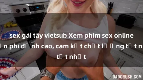 sex gái tây vietsub Xem phim sex online miễn phí đỉnh cao, cam kết chất lượng tốt nhất