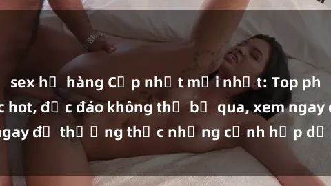 sex họ hàng Cập nhật mới nhất: Top phim JAV Vietsub cực hot, độc đáo không thể bỏ qua, xem ngay để thưởng thức những cảnh hấp dẫn và đầy kích thích!