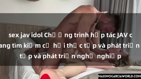 sex jav idol Chương trình hợp tác JAV cho sinh viên đang tìm kiếm cơ hội thực tập và phát triển nghề nghiệp