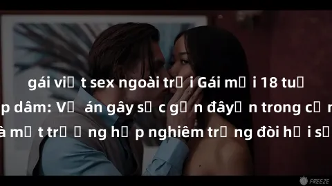 gái việt sex ngoài trời Gái mới 18 tuổi bị trói và bị hiếp dâm: Vụ án gây sốc gần đâyến trong cộng đồng. Đây là một trường hợp nghiêm trọng đòi hỏi sự can thiệp mạnh mẽ từ phía công lý.