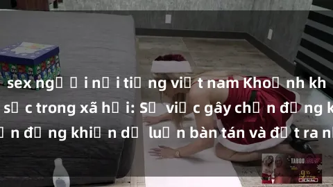 sex người nổi tiếng việt nam Khoảnh khắc sex cô cháu gây sốc trong xã hội: Sự việc gây chấn động khiến dư luận bàn tán và đặt ra nhiều tranh cãi.