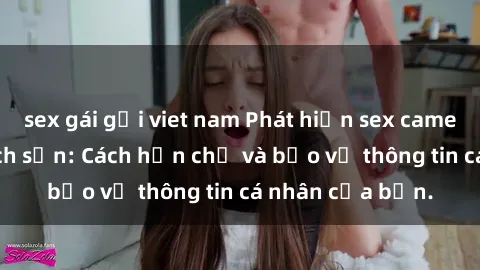 sex gái gọi viet nam Phát hiện sex camera ẩn trong khách sạn: Cách hạn chế và bảo vệ thông tin cá nhân của bạn.