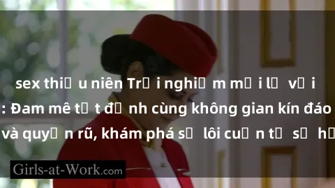 sex thiếu niên Trải nghiệm mới lạ với sex phòng thay đồ: Đam mê tột đỉnh cùng không gian kín đáo và quyến rũ, khám phá sự lôi cuốn từ sự hấp dẫn của nơi này.