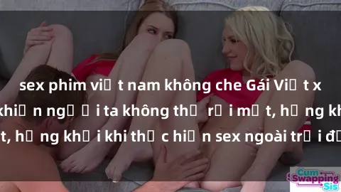 sex phim việt nam không che Gái Việt xinh đẹp quyến rũ khiến người ta không thể rời mắt, hứng khởi khi thực hiện sex ngoài trời đầy cảm xúc.