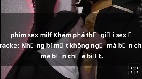 phim sex milf Khám phá thế giới sex ở quán karaoke: Những bí mật không ngờ mà bạn chưa biết.