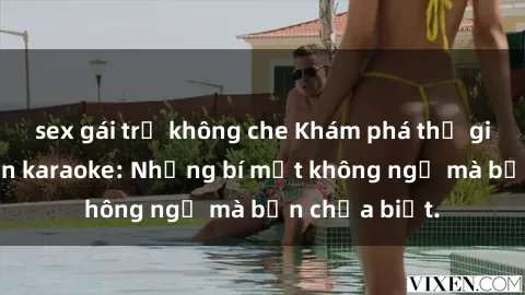 sex gái trẻ không che Khám phá thế giới sex ở quán karaoke: Những bí mật không ngờ mà bạn chưa biết.