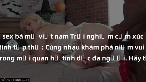 sex bà mẹ việt nam Trải nghiệm cảm xúc mới mẻ với làm tình tập thể: Cùng nhau khám phá niềm vui và sự mãnh liệt trong mối quan hệ tình dục đa người. Hãy thử ngay để biết cảm giác thú vị này!