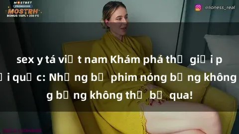sex y tá việt nam Khám phá thế giới phim sex ngoại quốc: Những bộ phim nóng bỏng không thể bỏ qua!