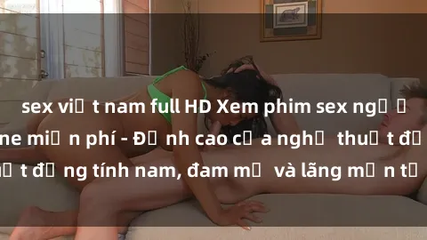 sex việt nam full HD Xem phim sex người Pháp vietsub online miễn phí - Đỉnh cao của nghệ thuật đồng tính nam, đam mỹ và lãng mạn từ xứ sở hoa hồng!