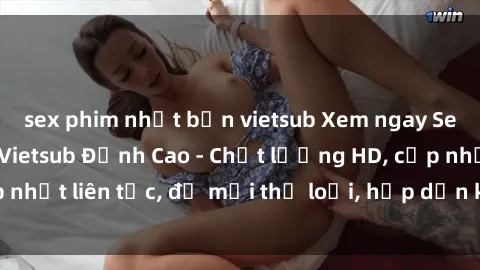sex phim nhật bản vietsub Xem ngay Sex Phim Hàn Quốc Vietsub Đỉnh Cao - Chất lượng HD, cập nhật liên tục, đủ mọi thể loại, hấp dẫn không thể bỏ qua!