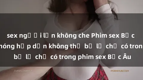sex người lớn không che Phim sex Bắc Âu: Những cảnh nóng hấp dẫn không thể bỏ lỡ chỉ có trong phim sex Bắc Âu