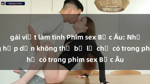 gái việt làm tình Phim sex Bắc Âu: Những cảnh nóng hấp dẫn không thể bỏ lỡ chỉ có trong phim sex Bắc Âu