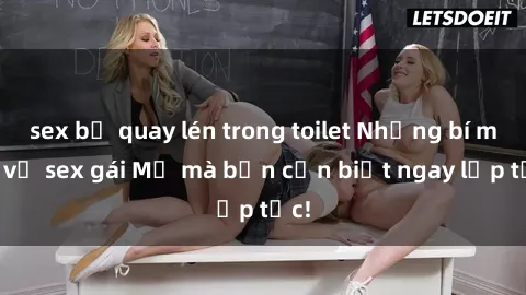 sex bị quay lén trong toilet Những bí mật về sex gái Mỹ mà bạn cần biết ngay lập tức!