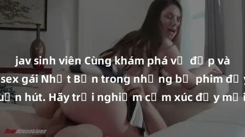 jav sinh viên Cùng khám phá vẻ đẹp và sức gợi cảm của sex gái Nhật Bản trong những bộ phim đầy nghệ thuật và cuốn hút. Hãy trải nghiệm cảm xúc đầy mới mẻ và sống động từ những cảnh quay tinh tế và quy