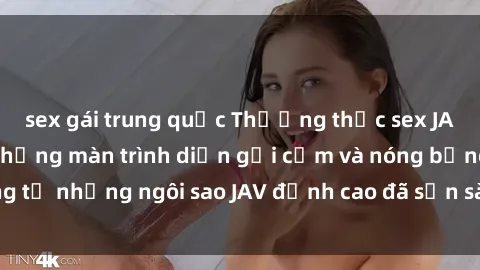 sex gái trung quốc Thưởng thức sex JAV idol miễn phí: Những màn trình diễn gợi cảm và nóng bỏng từ những ngôi sao JAV đỉnh cao đã sẵn sàng để bạn khám phá.