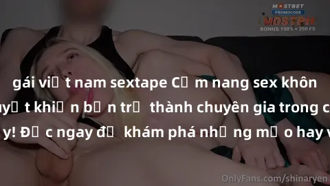 gái việt nam sextape Cẩm nang sex không che: Những bí quyết khiến bạn trở thành chuyên gia trong chuyện ấy! Đọc ngay để khám phá những mẹo hay và bí quyết tình dục không che.