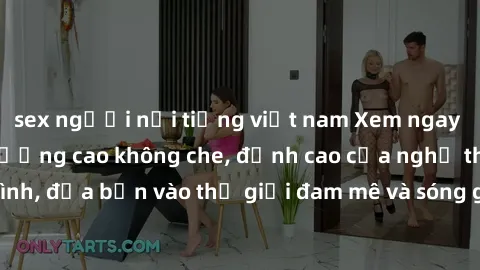 sex người nổi tiếng việt nam Xem ngay phim sex HD chất lượng cao không che, đỉnh cao của nghệ thuật làm tình, đưa bạn vào thế giới đam mê và sóng gió của tình yêu không giới hạn.