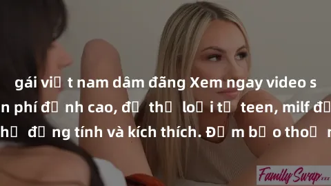 gái việt nam dâm đãng Xem ngay video sex không che miễn phí đỉnh cao, đủ thể loại từ teen, milf đến các cảnh quan hệ đồng tính và kích thích. Đảm bảo thoả mãn mọi khả năng kích thích của bạn!