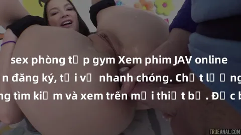 sex phòng tập gym Xem phim JAV online miễn phí không cần đăng ký, tải về nhanh chóng. Chất lượng HD, dễ dàng tìm kiếm và xem trên mọi thiết bị. Đặc biệt, không quảng cáo làm phiền.