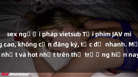 sex người pháp vietsub Tải phim JAV miễn phí chất lượng cao, không cần đăng ký, tốc độ nhanh. Mới nhất và hot nhất trên thị trường hiện nay, cập nhật hàng ngày.