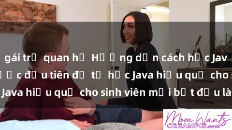 gái trẻ quan hệ Hướng dẫn cách học Java cho sinh viên: Bước đầu tiên để tự học Java hiệu quả cho sinh viên mới bắt đầu là gì?