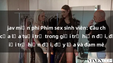 jav miễn phí Phim sex sinh viên: Câu chuyện nóng bỏng của lứa tuổi trẻ trong giới trẻ hiện đại, đầy lửa và đam mê