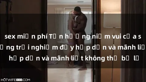 sex miễn phí Tận hưởng niềm vui của sex với gái trẻ: những trải nghiệm đầy hấp dẫn và mãnh liệt không thể bỏ lỡ