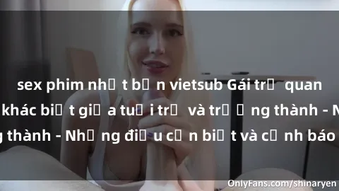 sex phim nhật bản vietsub Gái trẻ quan hệ: Mối quan hệ khác biệt giữa tuổi trẻ và trưởng thành - Những điều cần biết và cảnh báo từ chuyên gia