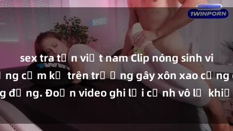 sex tra tấn việt nam Clip nóng sinh viên gây sốc: Hành động cấm kỵ trên trường gây xôn xao cộng đồng. Đoạn video ghi lại cảnh vô lễ khiến dư luận bức xúc.
