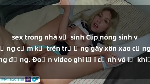 sex trong nhà vệ sinh Clip nóng sinh viên gây sốc: Hành động cấm kỵ trên trường gây xôn xao cộng đồng. Đoạn video ghi lại cảnh vô lễ khiến dư luận bức xúc.