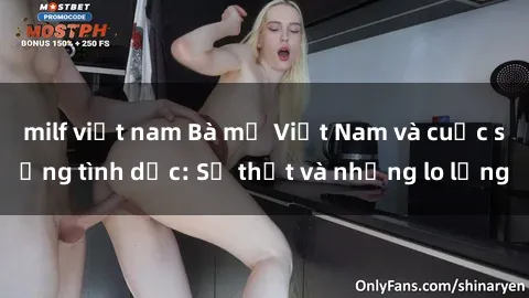 milf việt nam Bà mẹ Việt Nam và cuộc sống tình dục: Sự thật và những lo lắng