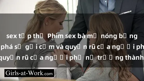 sex tập thể Phim sex bà mẹ nóng bỏng: Hành trình khám phá sự gợi cảm và quyến rũ của người phụ nữ trưởng thành.