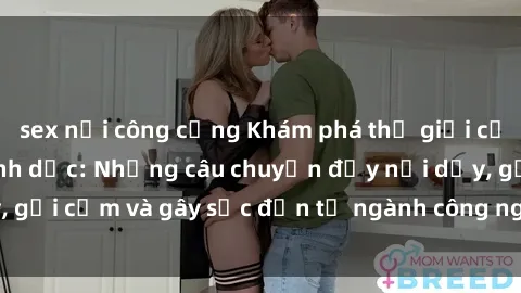 sex nơi công cộng Khám phá thế giới của phim sex nô lệ tình dục: Những câu chuyện đầy nổi dậy, gợi cảm và gây sốc đến từ ngành công nghiệp giải trí đen tối