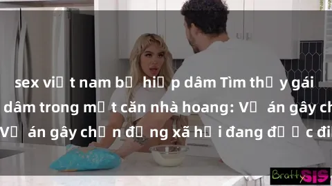 sex việt nam bị hiếp dâm Tìm thấy gái bị trói và bị hiếp dâm trong một căn nhà hoang: Vụ án gây chấn động xã hội đang được điều tra vào.