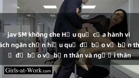 jav SM không che Hậu quả của hành vi bạo dâm sex và cách ngăn chặn hiệu quả để bảo vệ bản thân và người thân