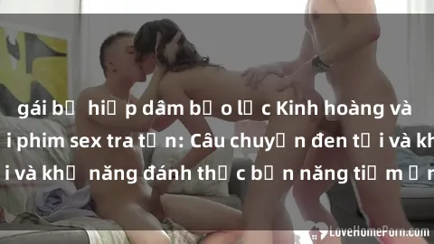 gái bị hiếp dâm bạo lực Kinh hoàng và đầy kích thích với phim sex tra tấn: Câu chuyện đen tối và khả năng đánh thức bản năng tiềm ẩn trong con người