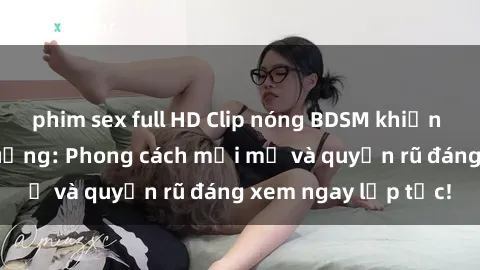phim sex full HD Clip nóng BDSM khiến người xem phát cuồng: Phong cách mới mẻ và quyến rũ đáng xem ngay lập tức!