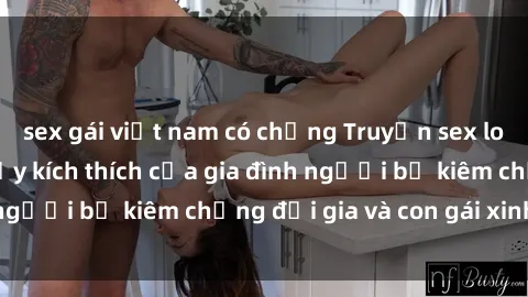 sex gái việt nam có chồng Truyện sex loạn luân: Bí mật đầy kích thích của gia đình người bố kiêm chồng đại gia và con gái xinh đẹp
