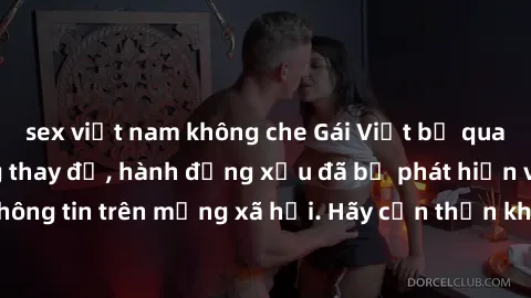 sex việt nam không che Gái Việt bị quay lén trong phòng thay đồ, hành động xấu đã bị phát hiện và lộ thông tin trên mạng xã hội. Hãy cẩn thận khi thay đồ ở nơi công cộng!