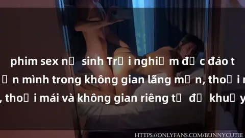 phim sex nữ sinh Trải nghiệm độc đáo tại sex nhà nghỉ: ẩn mình trong không gian lãng mạn, thoải mái và không gian riêng tư để khuấy động tình ái.