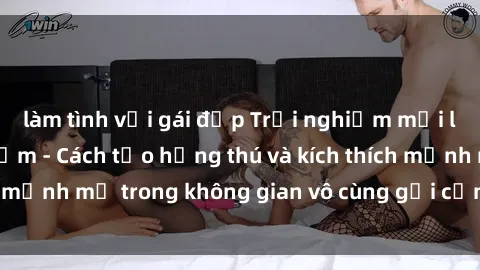làm tình với gái đẹp Trải nghiệm mới lạ với sex phòng tắm - Cách tạo hứng thú và kích thích mạnh mẽ trong không gian vô cùng gợi cảm và lãng mạn