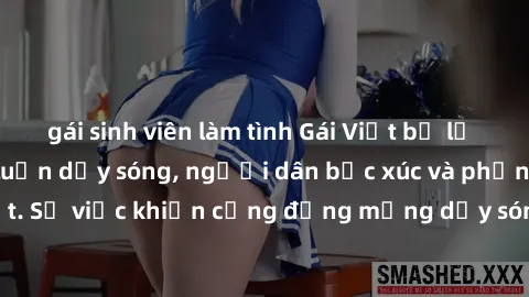 gái sinh viên làm tình Gái Việt bị lộ clip sex khiến dư luận dậy sóng, người dân bức xúc và phản đối gay gắt. Sự việc khiến cộng đồng mạng dậy sóng và yêu cầu xử lý nghiêm ngặt.