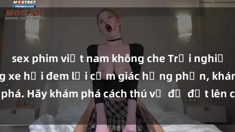 sex phim việt nam không che Trải nghiệm mới lạ: Sex trong xe hơi đem lại cảm giác hưng phấn, khám phá. Hãy khám phá cách thú vị để đốt lên cảm xúc trong cuộc tình!