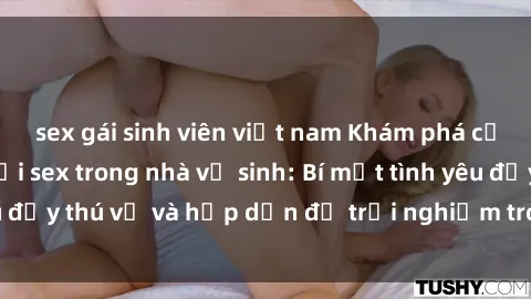sex gái sinh viên việt nam Khám phá cảm giác mới mẻ với sex trong nhà vệ sinh: Bí mật tình yêu đầy thú vị và hấp dẫn để trải nghiệm trong đêm hôm nay!
