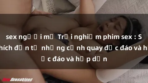 sex người mỹ Trải nghiệm phim sex : Sự kích thích đến từ những cảnh quay độc đáo và hấp dẫn