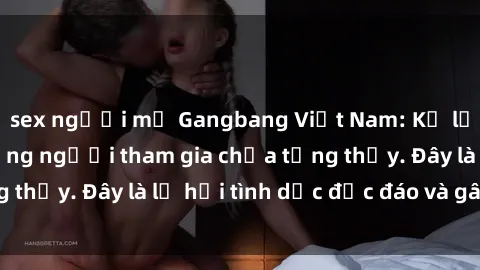 sex người mỹ Gangbang Việt Nam: Kỷ lục mới với số lượng người tham gia chưa từng thấy. Đây là lễ hội tình dục độc đáo và gây sốc.
